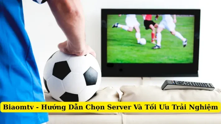 Biaomtv - Hướng Dẫn Chọn Server Và Tối Ưu Trải Nghiệm