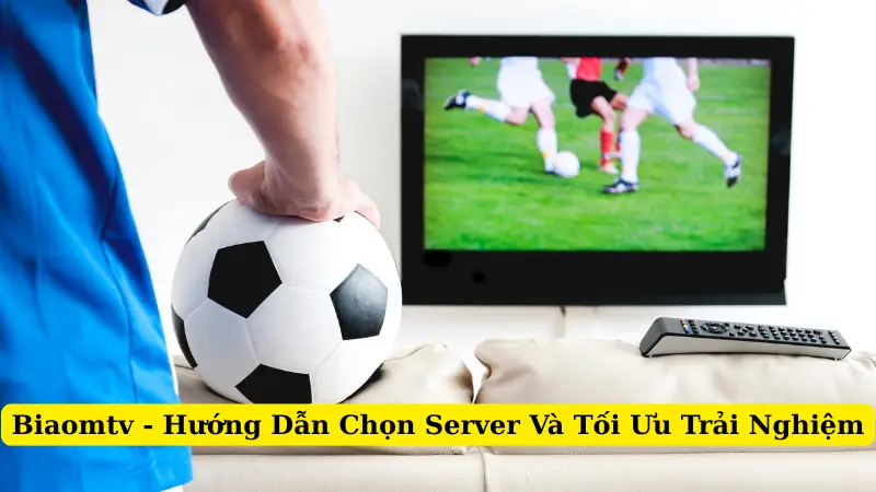 Biaomtv - Hướng Dẫn Chọn Server Và Tối Ưu Trải Nghiệm