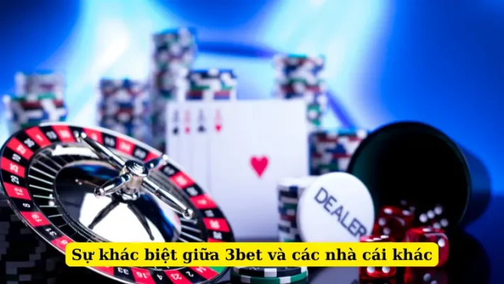 Sự khác biệt giữa 3bet và các nhà cái khác